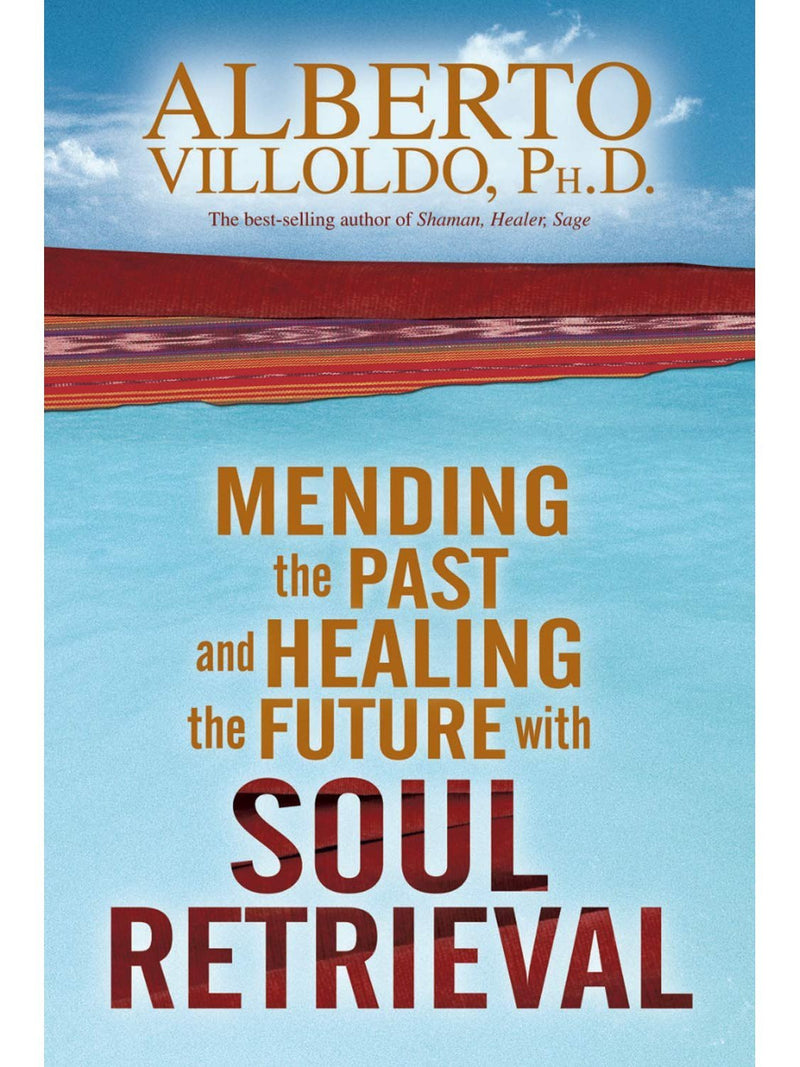 Mending the Past and Healing the Future with Soul Retrieval by Alberto Villoldo