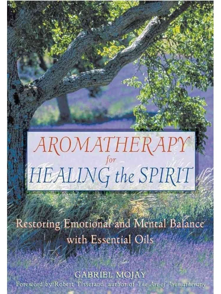 Aromatherapy for Healing the Spirit: Restoring Emotional and Mental Balance with Essential Oils - Gabriel Mojay