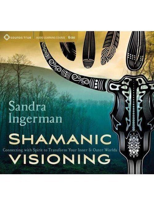 Shamanic Visioning-Connecting with Spirit to Transform Your Inner and Outer Worlds by Sandra Ingerman