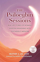 The Psilocybin Sessions: Real-Life Stories of Women's Wisdom Awakening with Psychedelic Medicine