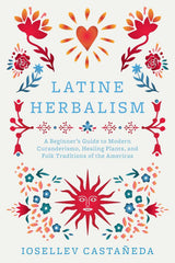 Latine Herbalism: A Beginner's Guide to Modern Curanderismo, Healing Plants, and Folk Traditions of the Americas