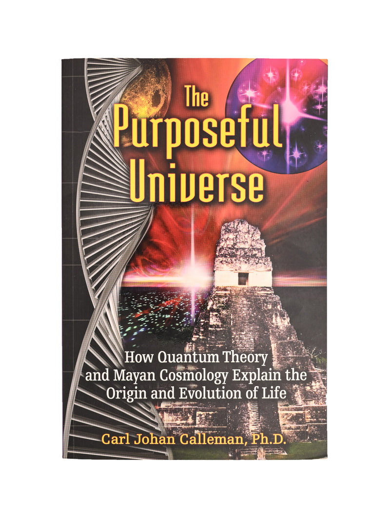 The Purposeful Universe How Quantum Theory and Mayan Cosmology Explain the Origin and Evolution of Life By: Carl Johan Calleman, Ph.D. SECONDS/DISCOUNTED