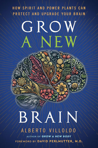 Grow a New Brain: How Spirit and Power Plants Can Protect and Upgrade Your Brain