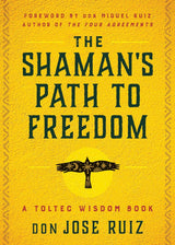 The Shaman's Path to Freedom: A Toltec Wisdom Book (Shamanic Wisdom)