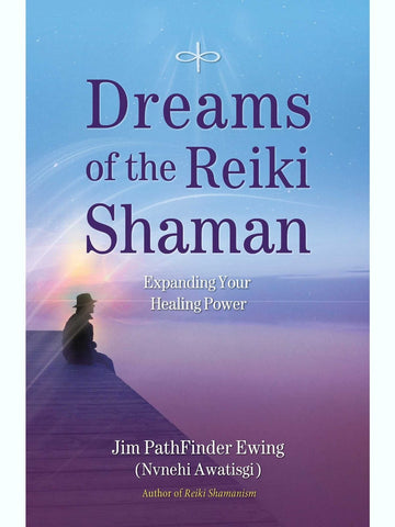 Dreams of the Reiki Shaman: Expanding Your Healing Power - Jim PathFinder Ewing