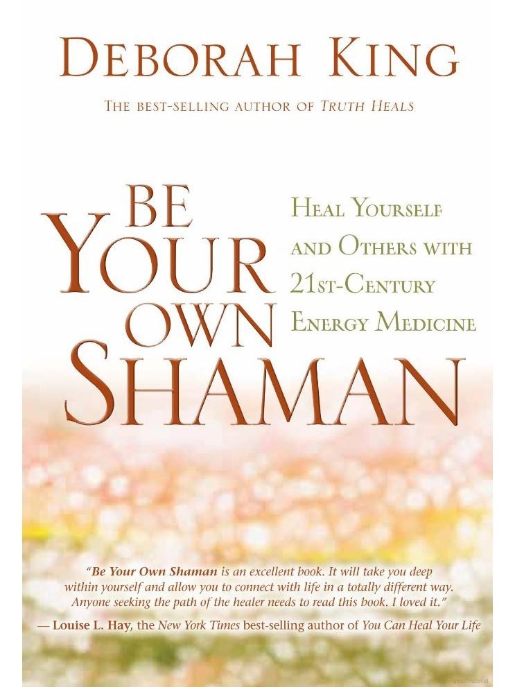 Be Your Own Shaman: Heal Yourself and Others with 21st-Century Energy Medicine - Deborah King