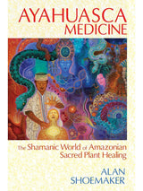 Ayahuasca Medicine: The Shamanic World of Amazonian Sacred Plant Healing
