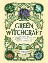Green Witchcraft: A Practical Guide to Discovering the Magic of Plants, Herbs, Crystals, and Beyond