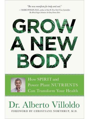 Grow a New Body: How Spirit and Power Plant Nutrients Can Transform Your Health by Alberto Villoldo