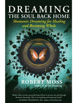 Dreaming the Soul Back Home: Shamanic Dreaming for Healing and Becoming Whole