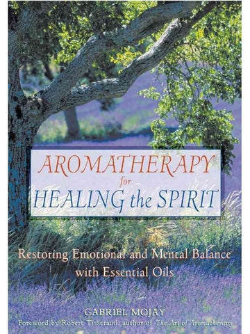 Aromatherapy for Healing the Spirit: Restoring Emotional and Mental Balance with Essential Oils - Gabriel Mojay