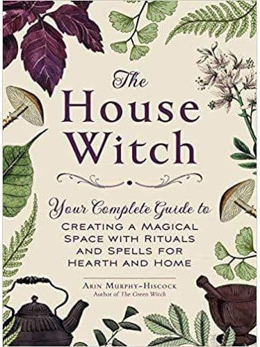 Plant Medicine Books The House Witch: Your Complete Guide to Creating a Magical Space with Rituals and Spells by Arin Murphy-Hiscock for Hearth and Home