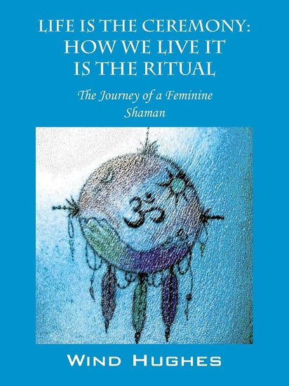 Shamanism Books Life is the Ceremony: How We Live It The Ritual by Wind Hughes