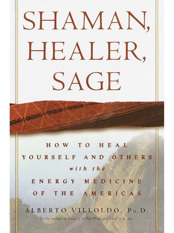 Shaman, Healer, Sage: How to Heal Yourself & Others with the Energy Medicine of the Americas - Alberto Villoldo