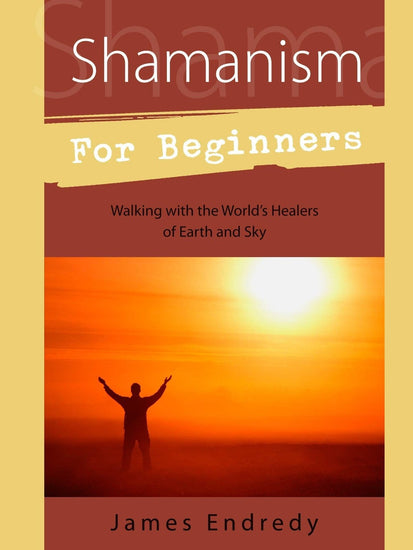 Shamanism Books Shamanism for Beginners: Walking with the World's Healers of Earth & Sky - James Endredy
