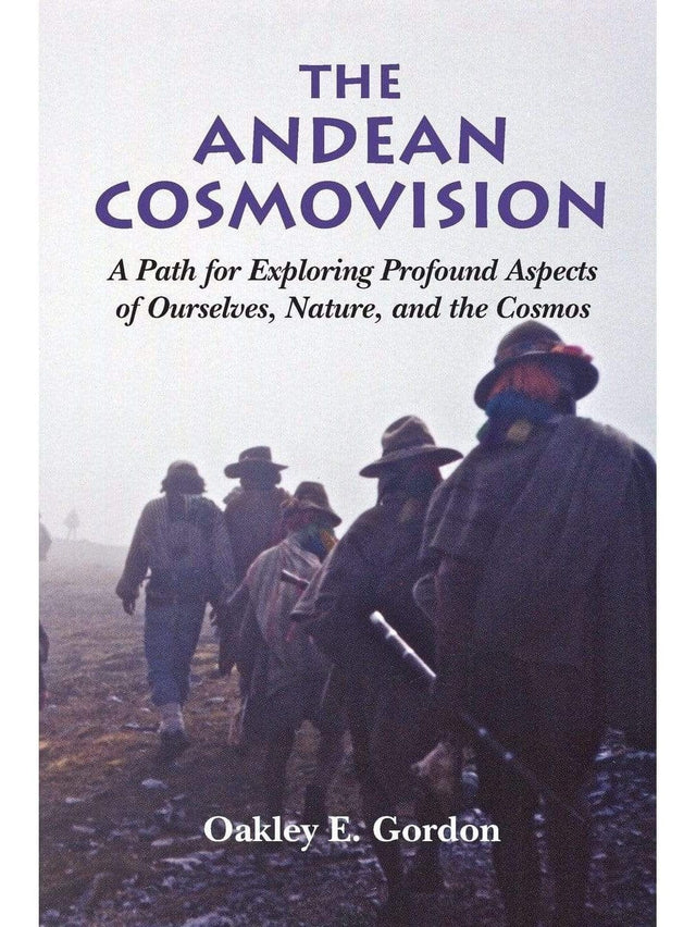 Shamanism Books The Andean Cosmovision: A Path for Exploring Profound Aspects of Ourselves, Nature, and the Cosmos by Oakley E Gordon