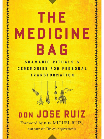 Shamanism Books The Medicine Bag: Shamanic Rituals & Ceremonies for Personal Transformation by Don Jose Ruiz