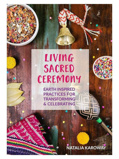 Spirituality Books Living Sacred Ceremony: Earth Inspired Practices for Transforming & Celebrating